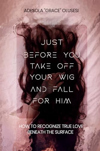Just Before You Take Off Your Wig and Fall for Him: How to Recognize True Love Beneath the Surface