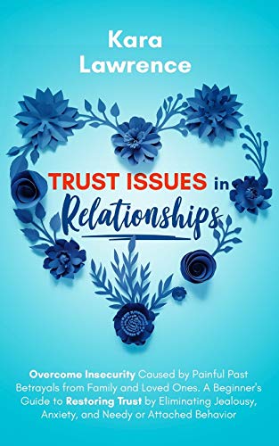 Trust Issues In Relationships: Overcome Insecurity Caused by Painful Past Betrayals from Family and Loved Ones. A Beginner’s Guide to Restoring Trust ... Anxiety and Needy or Attached Behavior