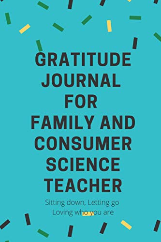 Gratitude journal for Family and Consumer Science Teacher: A Journal for Sitting Down, Letting Go, and Loving Who You Are: A beautifully illustrated ... ... life rather than pushing for perfection.