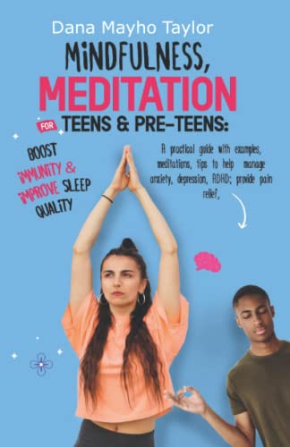 Mindfulness, Meditation For Teens & Pre-Teens: A Practical Guide With Examples, Meditations, Tips To Help Manage Anxiety, Depression, ADHD; Provide Pain Relief, Boost Immunity & Improve Sleep Quality