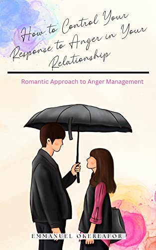 How to Control Your Response to Anger in Your Relationships: Romantic Approach to Anger Management