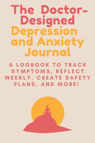 The Doctor-Designed Depression and Anxiety Journal: A Logbook to Track Symptoms, Reflect Weekly, Create Safety Plans, and More!