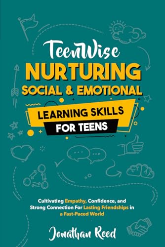 Nurturing Social and Emotional Learning for Teens: Cultivating Empathy, Confidence, and Strong Connections for Lasting Friendships in a Fast-Paced World (Teen Wise)