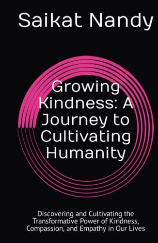 Growing Kindness: A Journey to Cultivating Humanity: Discovering and Cultivating the Transformative Power of Kindness, Compassion, and Empathy in Our Lives