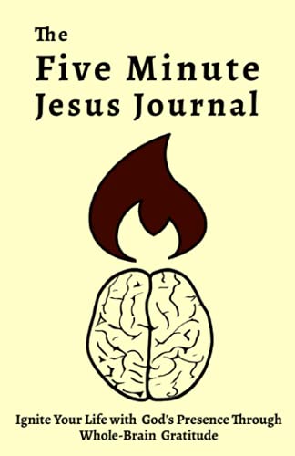 The Five Minute Jesus Journal: Ignite Your Life with God's Presence Through Whole-Brain Gratitude