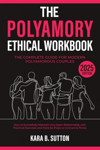 The Polyamory Ethical Workbook: The Complete Guide for Modern Polyamorous Couples | How to Successfully Maintain Any Open Relationship with Practical Exercises and Tools for Polys to Connect & Thrive
