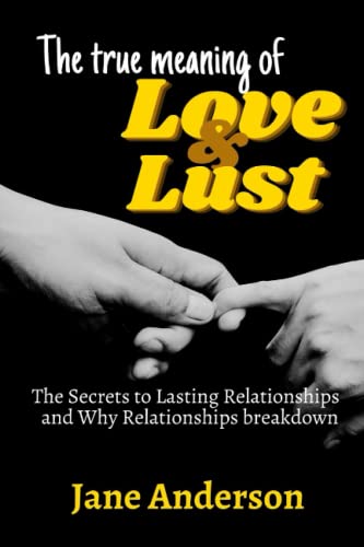 The True Meaning of Love and Lust: The Secrets to Lasting Relationships and Why Relationships Breakdown