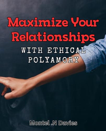 Maximize Your Relationships with Ethical Polyamory: Exploring the Benefits of Ethical Polyamory for Stronger Relationships