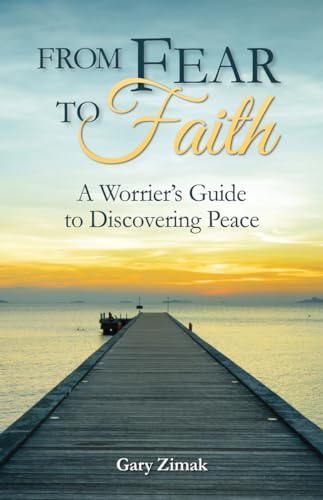 From Fear to Faith: A Worrier's Guide to Discovering Peace