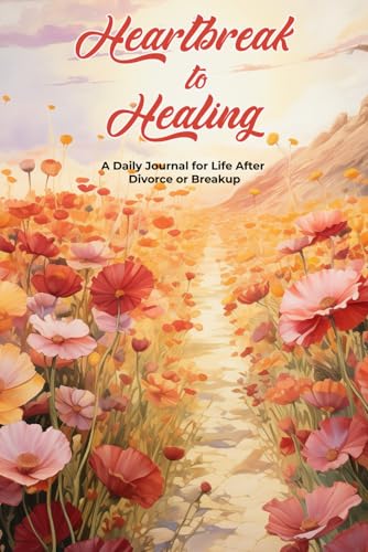 Heartbreak to Healing: A Daily Journal for Life After Divorce or Break: Guided Reflections Through the Four Stages of Emotional Recovery
