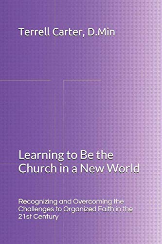 Learning To Be the Church in a New World: Recognizing and Overcoming the Challenges to Organized Faith in the 21st Century