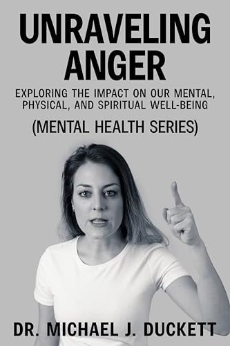 Unraveling Anger: Exploring the Impact on Our Mental, Physical, and Spiritual Well-being: (The Mental Health Series)