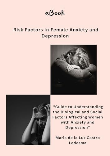 Risk Factors in Female Anxiety and Depression: A Guide to Recognizing the Biological and Social Factors Affecting Women with Anxiety and Depression