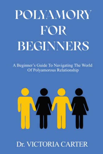 POLYAMORY FOR BEGINNERS: A Beginner’s Guide to Navigating the World of Polyamorous Relationship