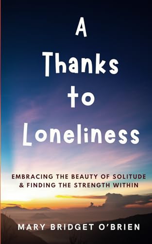 A Thanks to Loneliness: Embracing the Beauty of Solitude & Finding the Strength Within. A Journey of Self-Discovery to find Gratidude in Loneliness