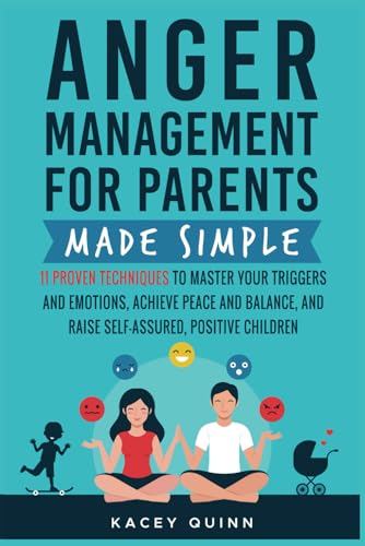 Anger Management for Parents Made Simple: 11 Proven Techniques to Master Your Triggers and Emotions, Achieve Peace and Balance, and Raise Self-Assured, Positive Children