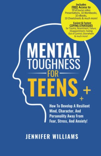Mental Toughness For Teens: How To Develop A Resilient Mind, Character, And Personality Away From Fear, Stress, And Anxiety! (Mental Toughness Mastery)