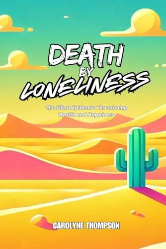 Death by Loneliness: The Silent Epidemic Threatening Health and Happiness (Death by Series)