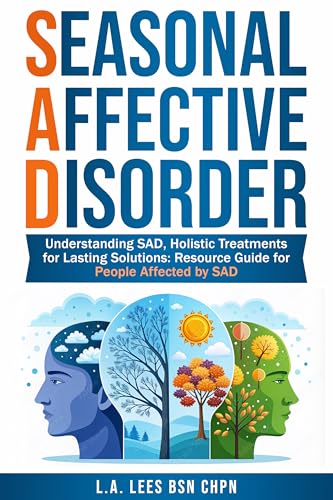 Seasonal Affective Disorder: Understanding SAD, Holistic Treatments for Lasting Solutions: Resource Guide for People Affected by SAD