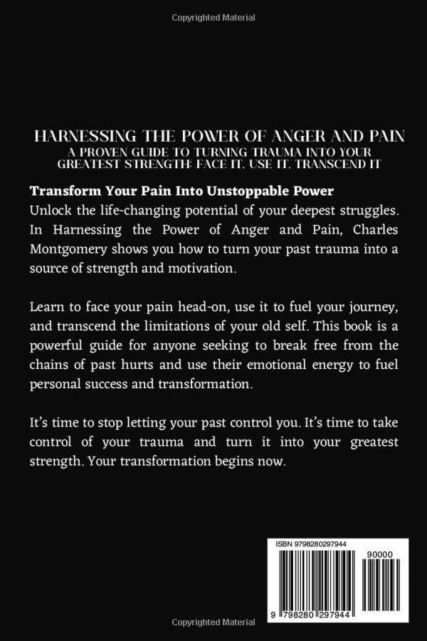 Harnessing the Power of Anger and Pain: A Proven Guide to Turning Trauma Into Your Greatest Strength: Face It, Use It, Transcend It (Turning Pain and Anger into Power)