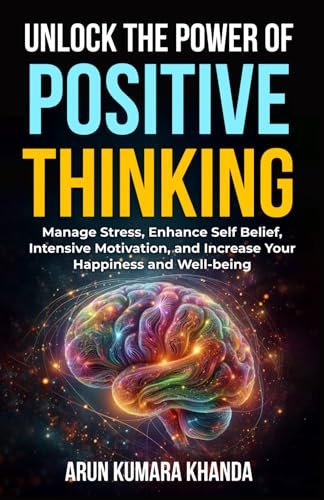 Unlock the Power of Positive Thinking: Manage Stress, Enhance Self Belief, Intensive Motivation, and Increase Your Happiness and Well-being (SUCCESS AND TRANSFORMATION)