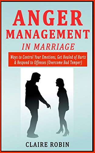 Anger Management in Marriage: Ways to Control Your Emotions, Get Healed of Hurts & Respond to Offenses (Overcome Bad Temper)