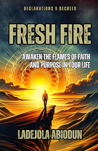 Fresh Fire: Declarations & Decrees to Awaken the Flames of Faith and Purpose in Your Life