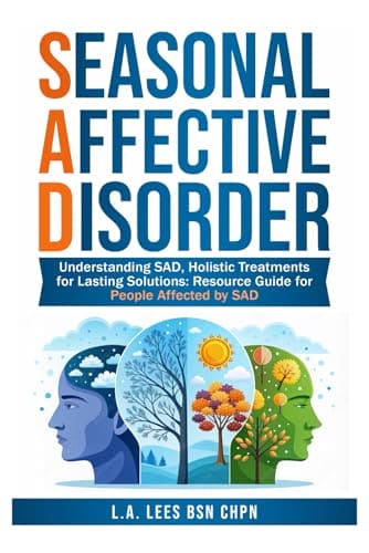 Seasonal Affective Disorder: Understanding SAD, Holistic Treatments for Lasting Solutions: Resource Guide for People Affected by SAD