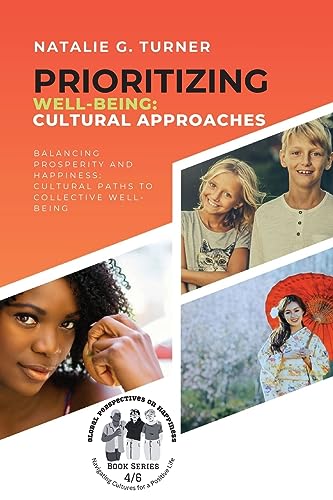 Prioritizing Well-being: Balancing Prosperity and Happiness: Cultural Paths to Collective Well-being (Global Perspectives on Happiness: Navigating Cultures for a Positive Life)