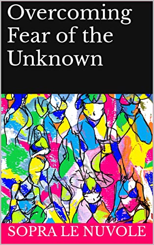 Overcoming Fear of the Unknown: Techniques and Mindset Shifts