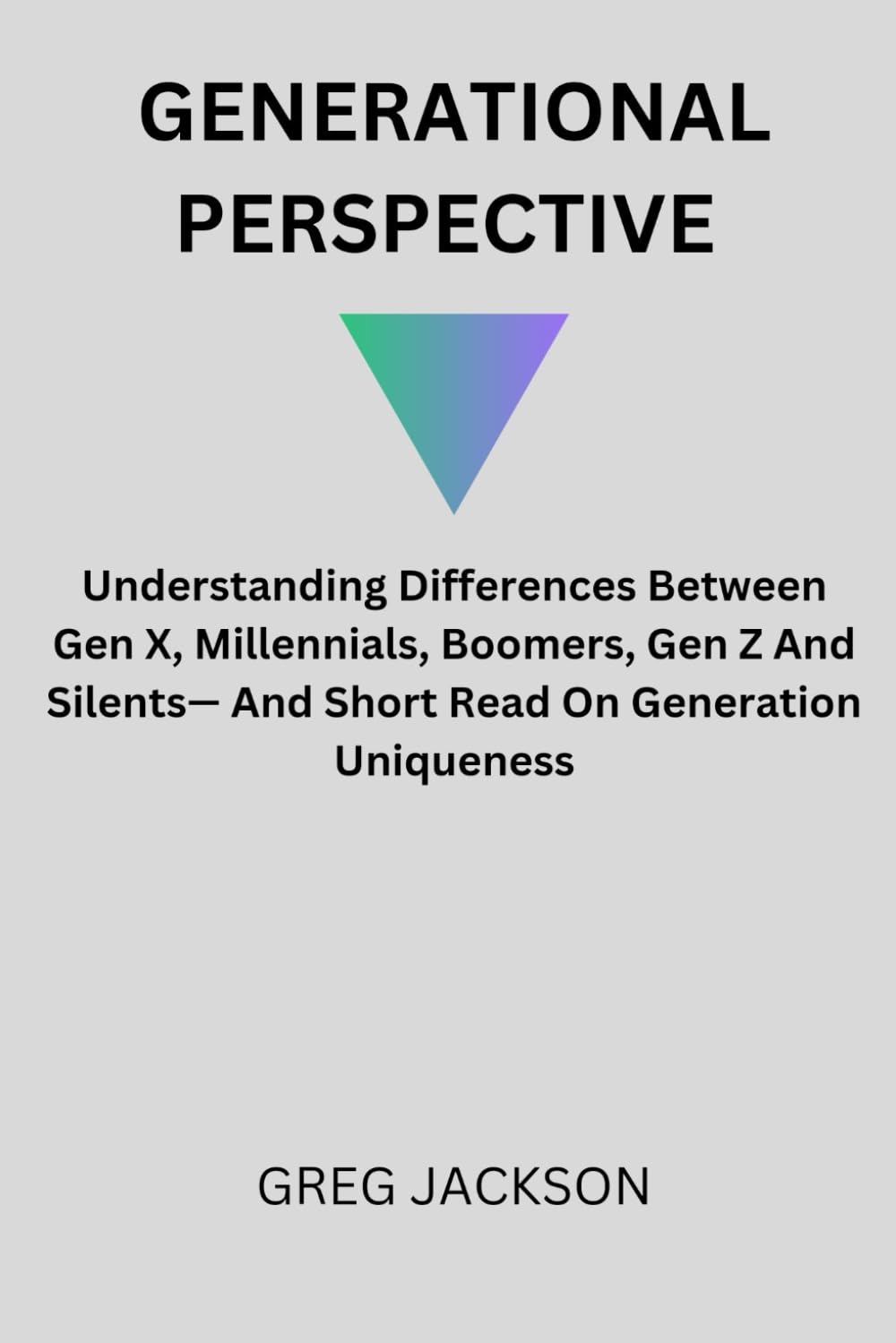 GENERATIONAL PERSPECTIVE: Understanding Differences Between Gen X, Millennials, Boomers, Gen Z And Silents— And Short Read On Generation Uniqueness