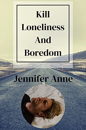 Kill Loneliness and Boredom: Useful tips on overcoming solitude, forlornness, and Boredom