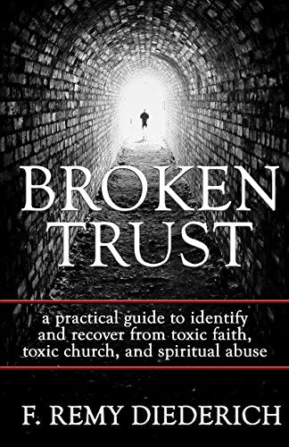 Broken Trust: a practical guide to identify and recover from toxic faith, toxic church, and spiritual abuse