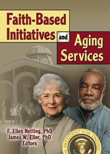 Faith-Based Initiatives and Aging Services (Journal of Religious Gerontology Monographic Separates)