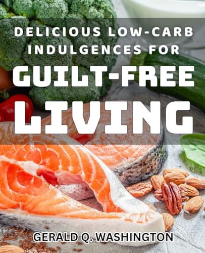 Delicious Low-Carb Indulgences for Guilt-Free Living: Irresistible Low-Carb Treats to Satisfy Cravings and Stay Healthy