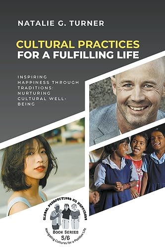 Cultural Practices for a Fulfilling Life: Inspiring Happiness through Traditions: Nurturing Cultural Well-being (Global Perspectives on Happiness: Navigating Cultures for a Positive Life)