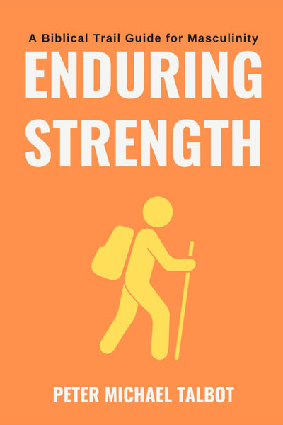 Enduring Strength: A Trail Guide for Biblical Masculinity