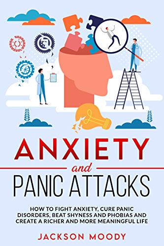Anxiety And Panic Attacks: How to fight anxiety, cure panic disorders, beat shyness and phobias and create a richer and more meaningful life