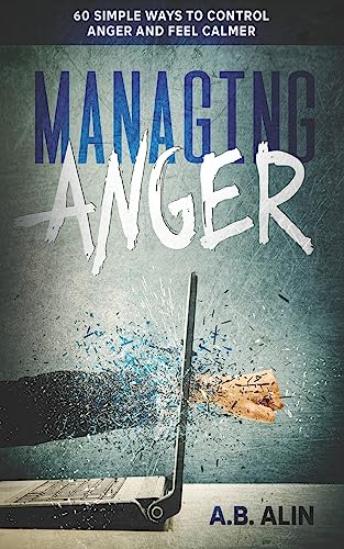 Managing Anger: 60 Simple Ways to Control Anger and Feel Calmer