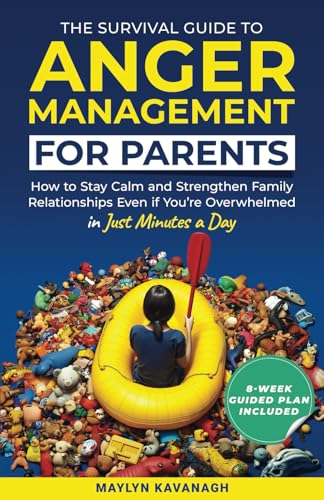 The Survival Guide to Anger Management for Parents: How to Stay Calm and Strengthen Family Relationships Even if You’re Overwhelmed in Just Minutes a Day