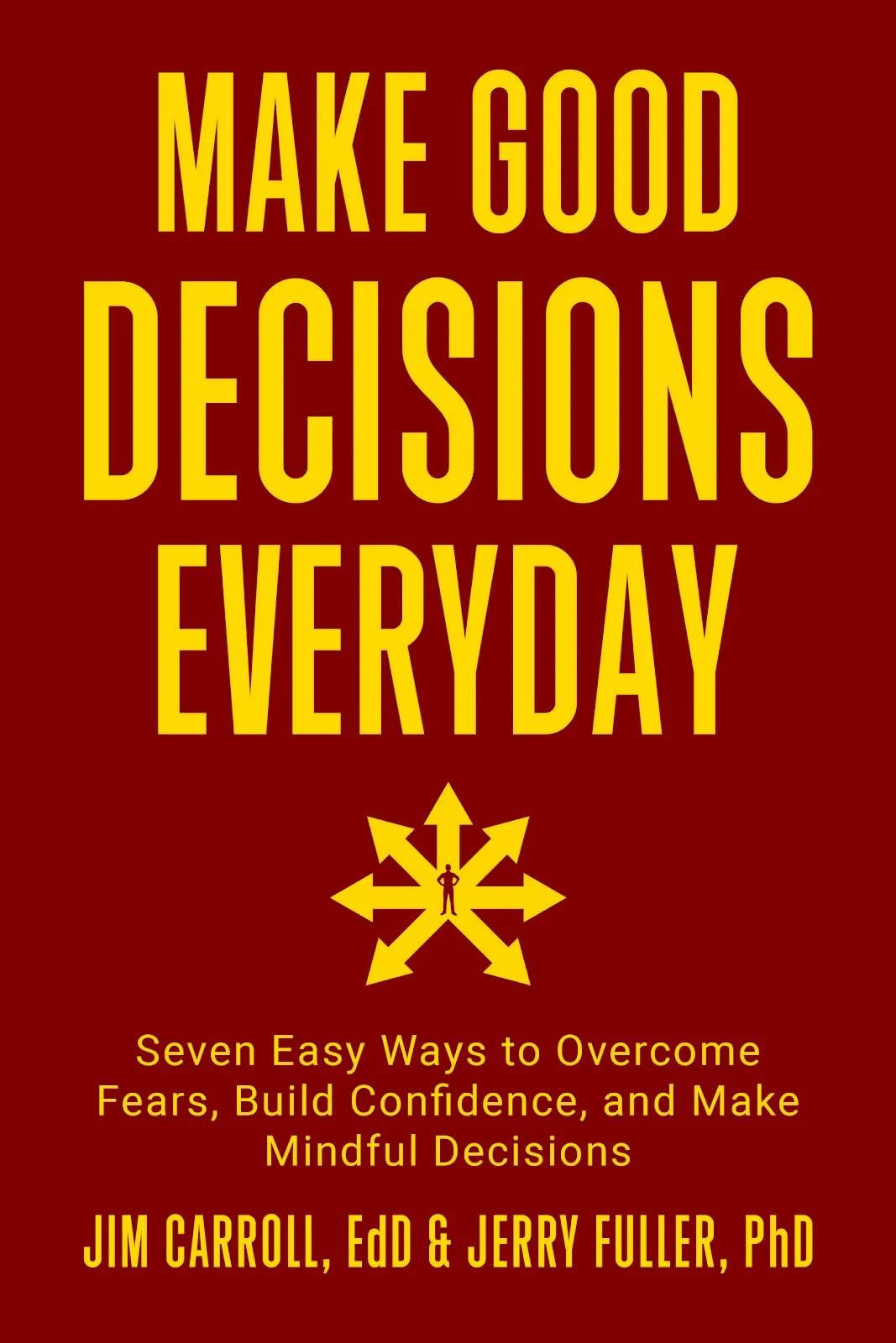 Make Good Decisions Everyday: Seven Easy Ways to Overcome Fears, Build Confidence, and Make Mindful Decisions