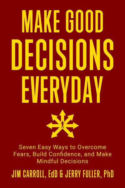 Make Good Decisions Everyday: Seven Easy Ways to Overcome Fears, Build Confidence, and Make Mindful Decisions