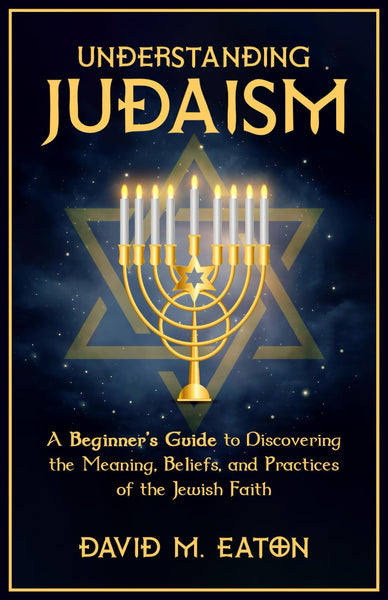 Understanding Judaism: A Beginners Guide to Discovering the Meaning, Beliefs, and Practices of the Jewish Faith (Journey Of Wisdom)