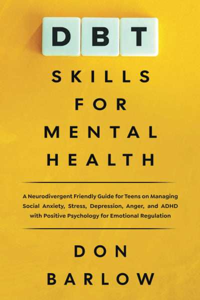DBT Skills for Mental Health: A Neurodivergent Friendly Guide for Teens on Managing Social Anxiety, Stress, Depression, Anger, and ADHD with Positive Psychology for Emotional Regulation