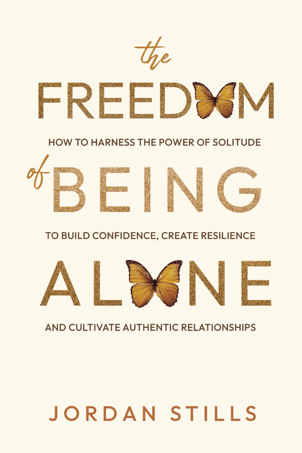 The Freedom of Being Alone: How to Escape Loneliness and Embrace Solitude to Build Confidence, Create Resilience, and Cultivate Authentic Relationships