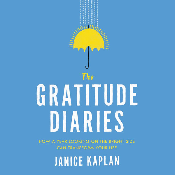 The Gratitude Diaries: How a Year Looking on the Bright Side Can Transform Your Life