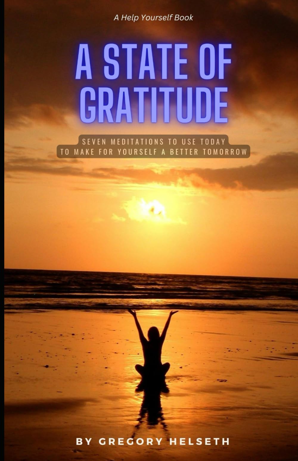 A State of Gratitude: Seven Meditations You can Use Today to Make for Yourself a Better Tomorrow