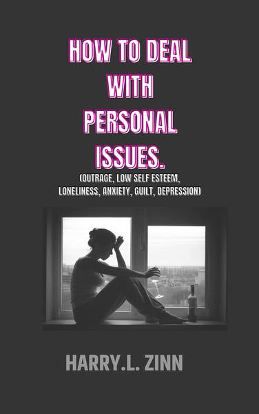 How to deal with personal issues: (low self esteem, outrage, Anxiety, Depression, Loneliness, Guilt)