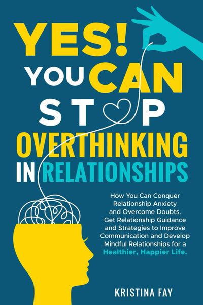 YES! YOU CAN STOP OVERTHINKING IN RELATIONSHIPS: Conquer Relationship Anxiety & Overcome Doubts. Get Relationship Guidance & Strategies to Improve Communication & Develop Mindful Relationships.