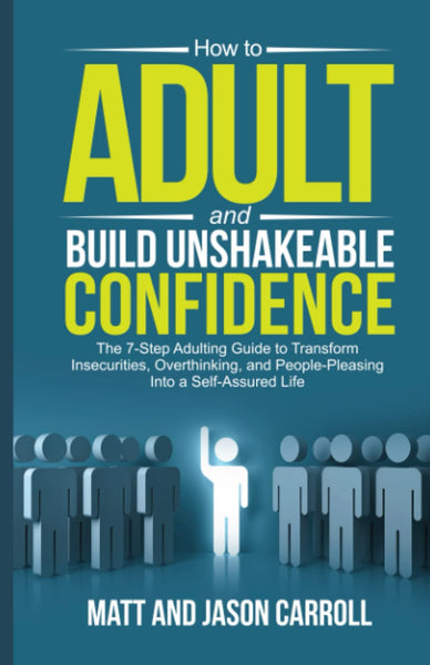How to Adult and Build Unshakeable Confidence: The 7-Step Adulting Guide to Transform Insecurities, Overthinking, and People Pleasing Into a Self-Assured Life